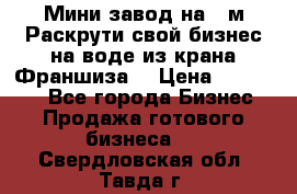 Мини завод на 30м.Раскрути свой бизнес на воде из крана.Франшиза. › Цена ­ 105 000 - Все города Бизнес » Продажа готового бизнеса   . Свердловская обл.,Тавда г.